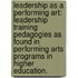 Leadership as a Performing Art: Leadership Training Pedagogies as Found in Performing Arts Programs in Higher Education.