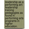 Leadership as a Performing Art: Leadership Training Pedagogies as Found in Performing Arts Programs in Higher Education. door Yoav Kaddar