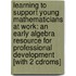 Learning To Support Young Mathematicians At Work: An Early Algebra Resource For Professional Development [with 2 Cdroms]