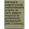 Learning To Support Young Mathematicians At Work: An Early Algebra Resource For Professional Development [with 2 Cdroms] by Kara Louise Imm