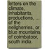 Letters on the climate, inhabitants, productions, ... of the Neilgherries, or Blue Mountains of Coimbatoor, South India.