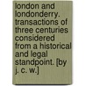 London and Londonderry. Transactions of three centuries considered from a historical and legal standpoint. [By J. C. W.] door J.C.W.