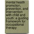 Mental Health Promotion, Prevention, and Intervention with Child and Youth: A Guiding Framework for Occupational Therapy