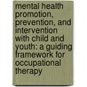Mental Health Promotion, Prevention, and Intervention with Child and Youth: A Guiding Framework for Occupational Therapy by Susan Ed Bazyk