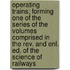 Operating Trains; Forming One Of The Series Of The Volumes Comprised In The Rev. And Enl. Ed. Of The Science Of Railways