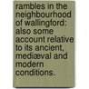 Rambles in the Neighbourhood of Wallingford: also some account relative to its ancient, mediæval and modern conditions. door William Allnatt