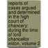 Reports of Cases Argued and Determined in the High Court of Chancery: During the Time of Lord Chancellor Eldon, Volume 2