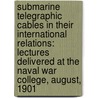 Submarine Telegraphic Cables in Their International Relations: Lectures Delivered at the Naval War College, August, 1901 door George Grafton Wilson
