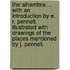 The Alhambra ... With an introduction by E. R. Pennell. Illustrated with drawings of the places mentioned by J. Pennell.