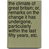 The Climate of Great Britain; or, remarks on the change it has undergone, particularly within the last fifty years, etc. by John Williams