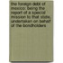 The Foreign Debt of Mexico: Being the Report of a Special Mission to That State, Undertaken On Behalf of the Bondholders