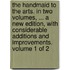 The handmaid to the arts. In two volumes, ... A new edition, with considerable additions and improvements. Volume 1 of 2