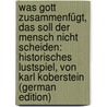 Was Gott Zusammenfügt, Das Soll Der Mensch Nicht Scheiden: Historisches Lustspiel, Von Karl Koberstein (German Edition) door Koberstein August