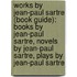 Works By Jean-Paul Sartre (Book Guide): Books By Jean-Paul Sartre, Novels By Jean-Paul Sartre, Plays By Jean-Paul Sartre