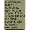 a Treatise on Plane Co-Ordinate Geometry, As Applied to the Straight Line and the Conic Sections; with Numerous Examples door Isaac Todhunter