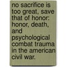 No Sacrifice Is Too Great, Save That of Honor: Honor, Death, and Psychological Combat Trauma in the American Civil War. door Debra J. Sheffer