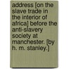 Address [on the Slave Trade in the Interior of Africa] before the Anti-Slavery Society at Manchester. [By H. M. Stanley.] by Henry Stanley
