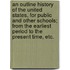 An Outline History of the United States, for public and other schools; from the earliest period to the present time, etc.