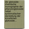 Die Glykoside: Chemische Monographie Der Pflanzenglykoside Nebst Systematischer Darstellung Der Künstlichen Glykoside... door Jacobus Jozef Louis Van Rijn