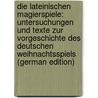 Die Lateinischen Magierspiele: Untersuchungen Und Texte Zur Vorgeschichte Des Deutschen Weihnachtsspiels (German Edition) by Anz Heinrich