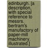 Edinburgh. [A description, with special reference to Messrs. Bertram's manufactory of paper-mill machinery. Illustrated.] door Onbekend