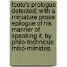 Foote's Prologue detected; with a miniature prose epilogue of his manner of speaking it. By Philo-Technicus Miso-Mimides. door Onbekend