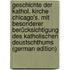Geschichte der kathol. Kirche Chicago's. Mit besonderer Berücksichtigung des katholischen Deustschthums (German Edition)