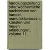 Handlungszeitung Oder Wöchentliche Nachrichten Von Handel, Manufakturwesen, Künsten Und Neuen Erfindungen, Volume 11... by Johann Adolph Hildt