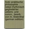 Hiob: Praktische Philosophie . Nebst Rhythmisch Gegliederter Uebers. Und Comm., Bearb. Von M. Löwenthal (German Edition) by Derib Job