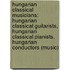 Hungarian Classical Musicians: Hungarian Classical Guitarists, Hungarian Classical Pianists, Hungarian Conductors (Music)