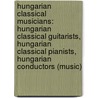 Hungarian Classical Musicians: Hungarian Classical Guitarists, Hungarian Classical Pianists, Hungarian Conductors (Music) by Books Llc