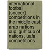 International Football (Soccer) Competitions in the Middle East: Arab Nations Cup, Gulf Cup of Nations, Uafa Competitions door Books Llc
