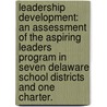 Leadership Development: An Assessment of the Aspiring Leaders Program in Seven Delaware School Districts and One Charter. by Sharon Brittingham