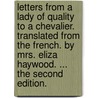 Letters from a lady of quality to a chevalier. Translated from the French. By Mrs. Eliza Haywood. ... The second edition. door Eliza Fowler Haywood