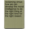 Reclaiming Virtue: How We Can Develop The Moral Intelligence To Do The Right Thing At The Right Time For The Right Reason door John Bradshaw