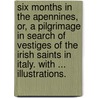 Six Months in the Apennines, or, a Pilgrimage in search of vestiges of the Irish Saints in Italy. With ... illustrations. door Margaret Macnair. Stokes