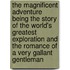 The Magnificent Adventure Being the Story of the World's Greatest Exploration and the Romance of a Very Gallant Gentleman