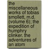 The Miscellaneous Works of Tobias Smollett, M.D. (Volume 6); The Expedition of Humphry Clinker. the Adventures of an Atom by Tobias George Smollett