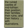 The Ruined Castles of Mid-Lothian: their position; their families; their ruins; and their history ... With illustrations. door John F.S.A. Scot Dickson