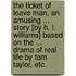 The Ticket of Leave Man, an amusing ... story [by H. L. Williams] based on the ... drama of real life by Tom Taylor, etc.