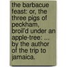 The barbacue feast: or, the three pigs of Peckham, broil'd under an apple-tree: ... By the author of The trip to Jamaica. door Edward Ward