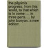 The pilgrim's progress, from this world, to that which is to come: ... In three parts. ... By John Bunyan. A new edition.