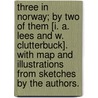 Three in Norway; by Two of them [I. A. Lees and W. Clutterbuck]. With map and illustrations from sketches by the authors. door Onbekend