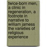 Twice-Born Men, a Clinic in Regeneration, a Footnote in Narrative to William Jamess the Varieties of Religious Experience by Harold Begbie