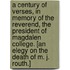 A Century of Verses, in memory of the Reverend, the President of Magdalen College. [An elegy on the death of M. J. Routh.]