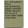 Am I Still Autistic? How A Low-functioning, Slightly Retarded Toddler Became The Ceo Of A Multi-million Dollar Corporation door John Hall