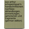 Aus Arthur Schopenhauer's Handschriftlichem Nachlass: Abhandlungen, Anmerkungen, Aphorismen Und Fragmente (German Edition) door Arthur Schopenhauers