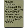 Chinese Traditional Healing Set: The Berlin Collections of Manuscript Volumes from the 16th Through the Early 20th Century door Paul Unschuld