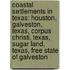 Coastal Settlements in Texas: Houston, Galveston, Texas, Corpus Christi, Texas, Sugar Land, Texas, Free State of Galveston