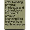 Color Blending, Physical, Intellectual and Spiritual; from the Bow of Promise Spanning Life's Highway from Earth to Heaven by Levi Santee